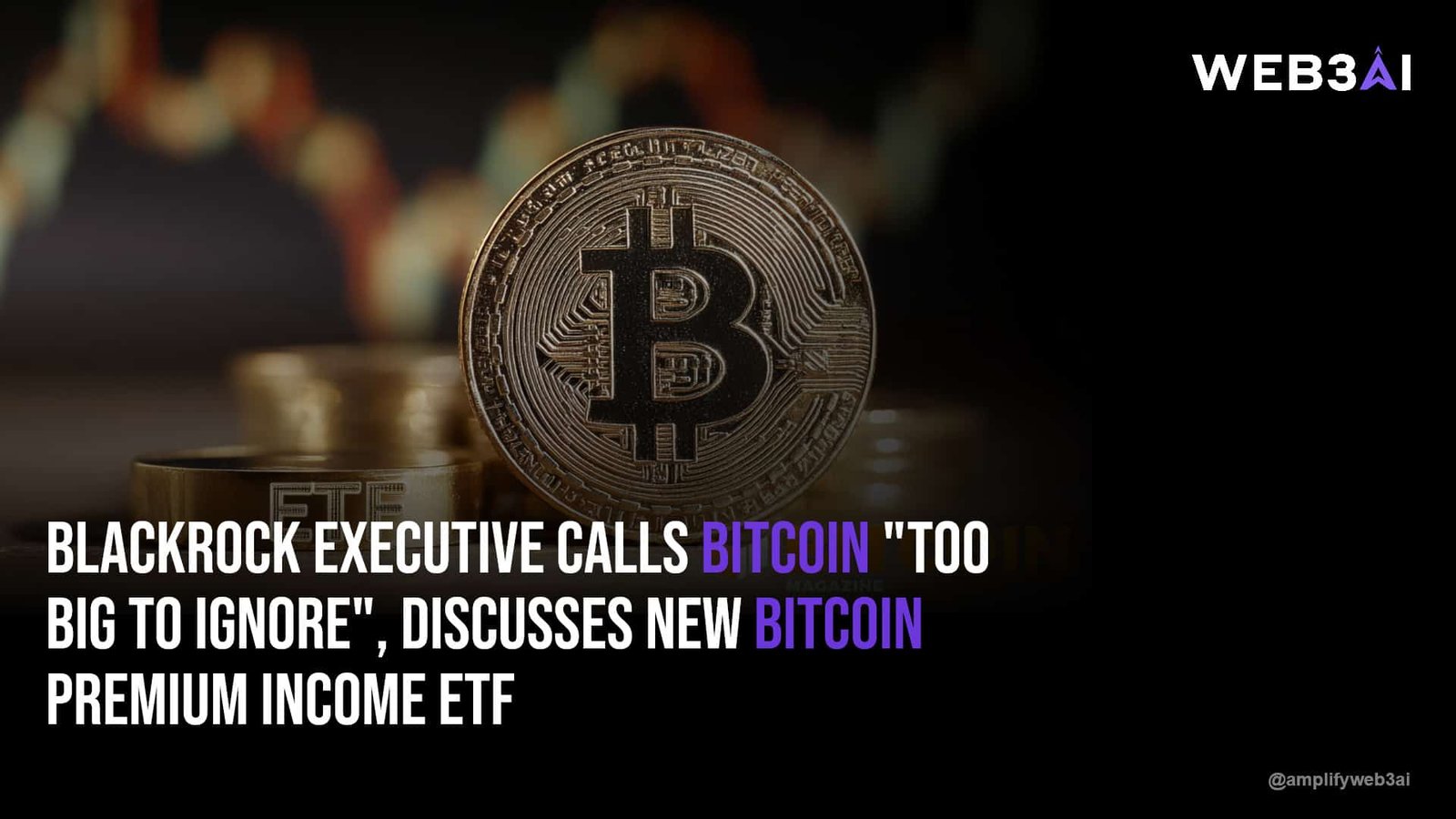 BlackRock Executive Calls Bitcoin "Too Big to Ignore", Discusses New Bitcoin Premium Income ETF — ATTN.LIVE WEB3AI